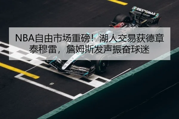 NBA自由市场重磅！湖人交易获德章泰穆雷，詹姆斯发声振奋球迷